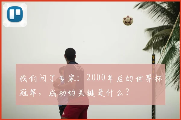 我们问了专家：2000年后的世界杯冠军，成功的关键是什么？