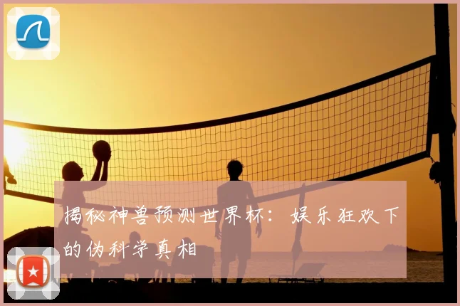揭秘神兽预测世界杯：娱乐狂欢下的伪科学真相