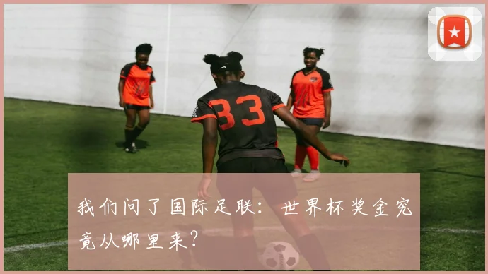 我们问了国际足联:世界杯奖金究竟从哪里来?