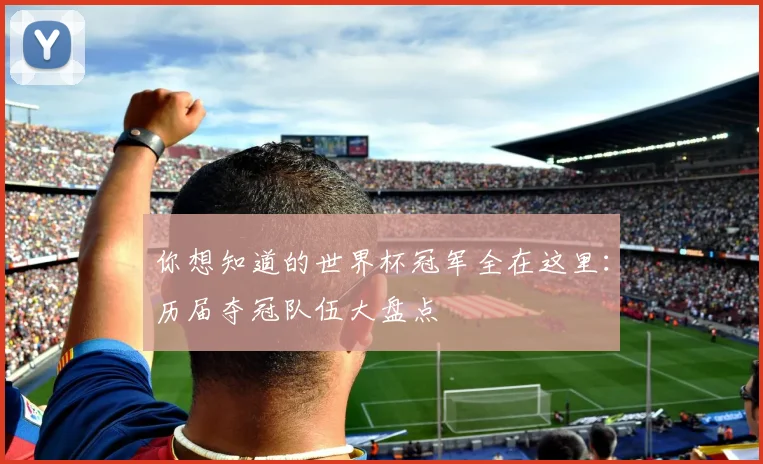 你想知道的世界杯冠军全在这里：历届夺冠队伍大盘点