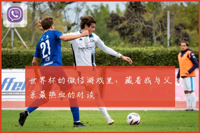 世界杯的微信游戏里，藏着我与父亲最热血的对谈