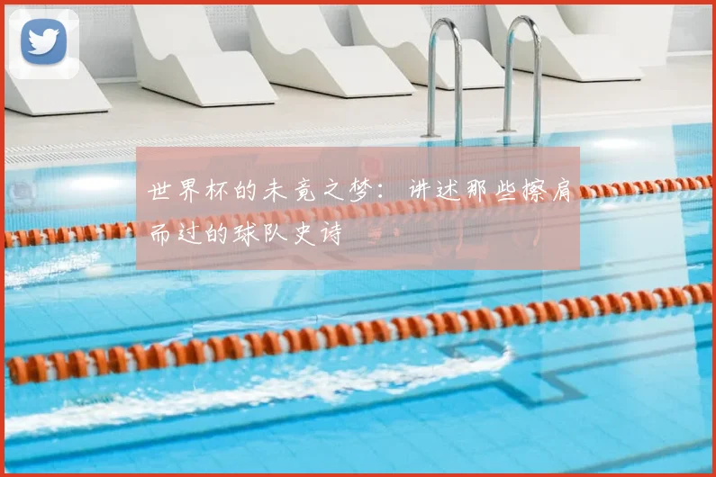 世界杯的未竟之梦：讲述那些擦肩而过的球队史诗