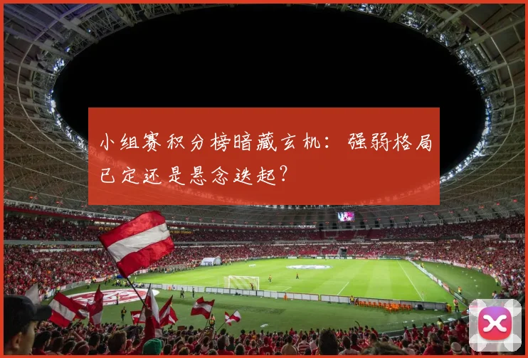 小组赛积分榜暗藏玄机：强弱格局已定还是悬念迭起？