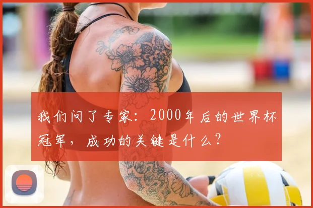 我们问了专家：2000年后的世界杯冠军，成功的关键是什么？