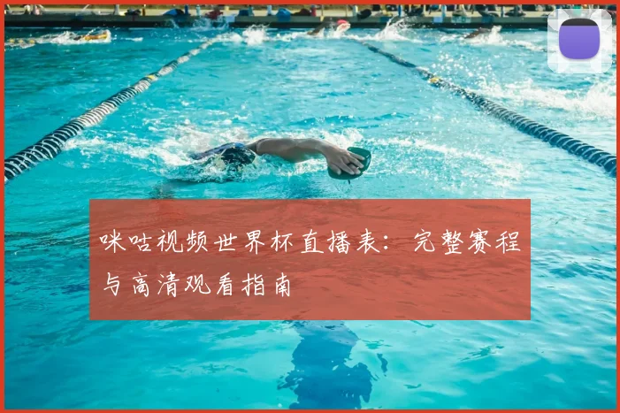 咪咕视频世界杯直播表：完整赛程与高清观看指南