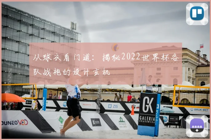从球衣看门道：揭秘2022世界杯各队战袍的设计玄机