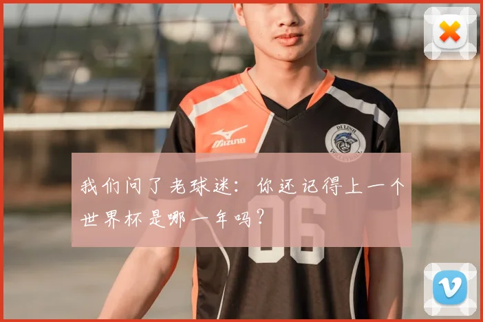我们问了老球迷:你还记得上一个世界杯是哪一年吗?