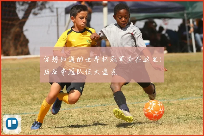 你想知道的世界杯冠军全在这里：历届夺冠队伍大盘点