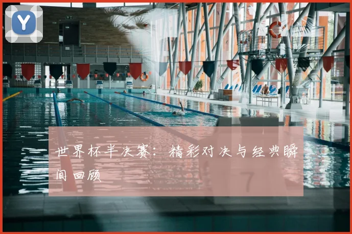 世界杯半决赛：精彩对决与经典瞬间回顾
