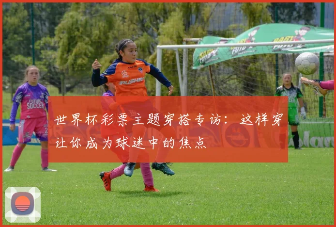 世界杯彩票主题穿搭专访：这样穿让你成为球迷中的焦点