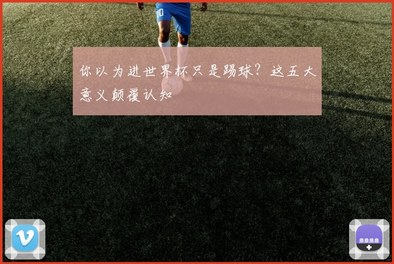 你以为进世界杯只是踢球？这五大意义颠覆认知