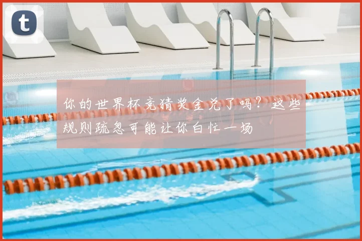 你的世界杯竞猜奖金兑了吗？这些规则疏忽可能让你白忙一场