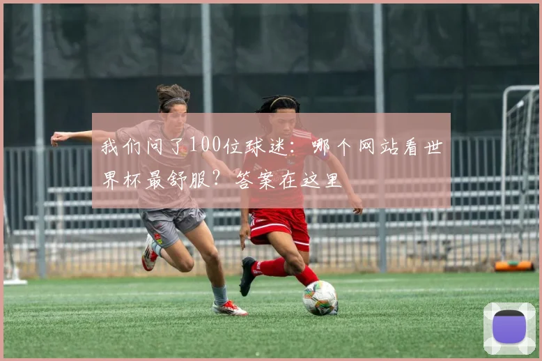 我们问了100位球迷：哪个网站看世界杯最舒服？答案在这里