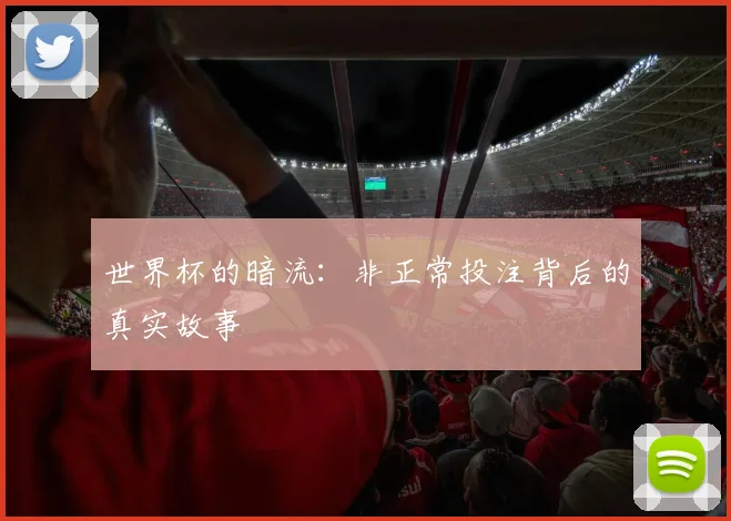 世界杯的暗流：非正常投注背后的真实故事