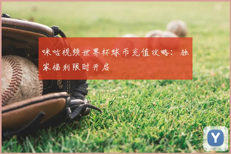 咪咕视频世界杯球币充值攻略：独家福利限时开启
