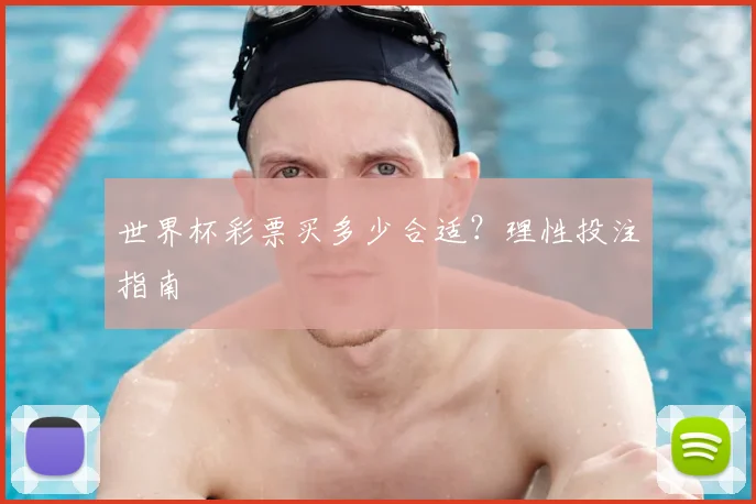 世界杯彩票买多少合适？理性投注指南