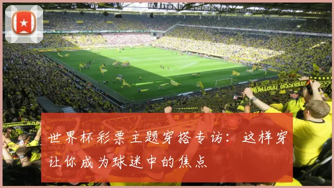 世界杯彩票主题穿搭专访：这样穿让你成为球迷中的焦点