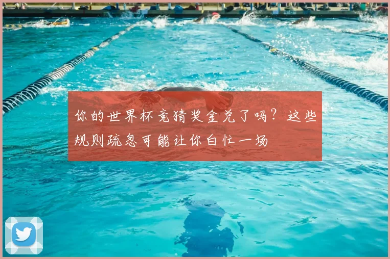 你的世界杯竞猜奖金兑了吗？这些规则疏忽可能让你白忙一场