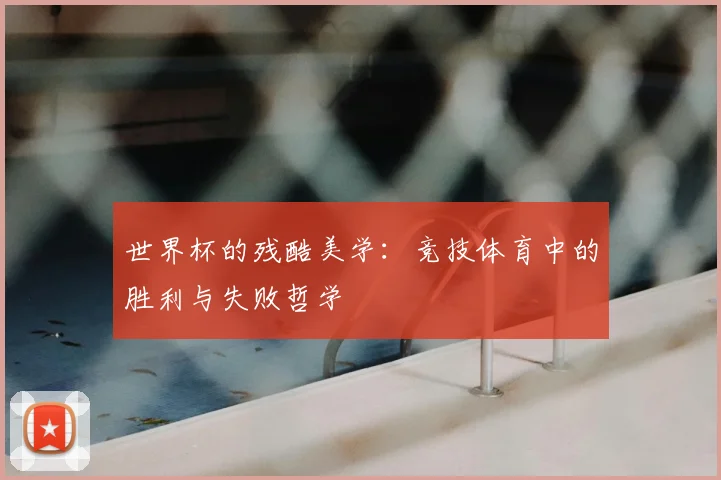 世界杯的残酷美学：竞技体育中的胜利与失败哲学