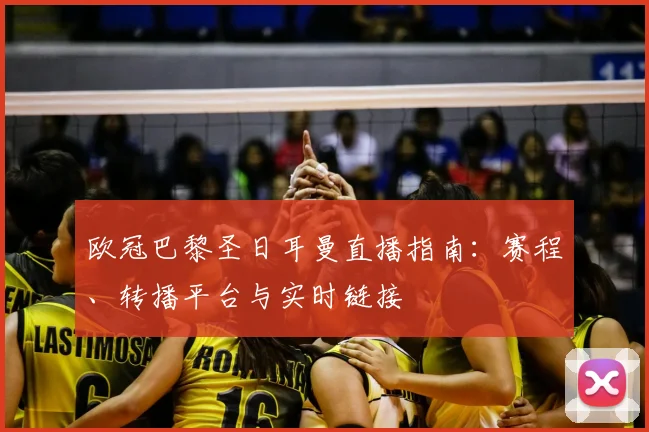 欧冠巴黎圣日耳曼直播指南：赛程、转播平台与实时链接