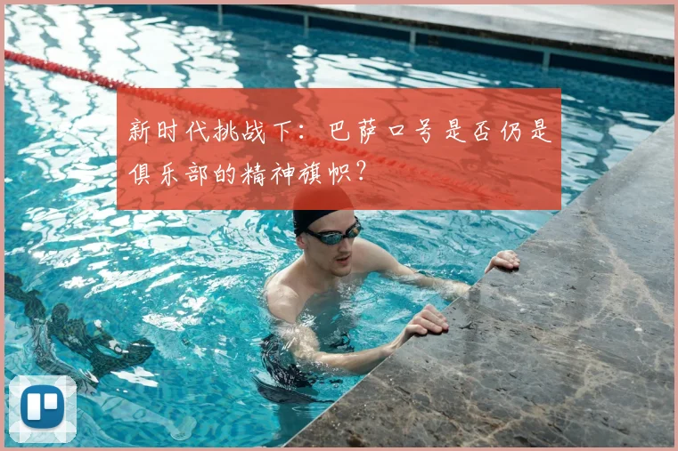 新时代挑战下：巴萨口号是否仍是俱乐部的精神旗帜？