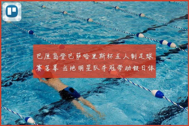 巴厘岛登巴萨哈里斯杯五人制足球赛落幕 当地明星队夺冠带动假日体育热潮