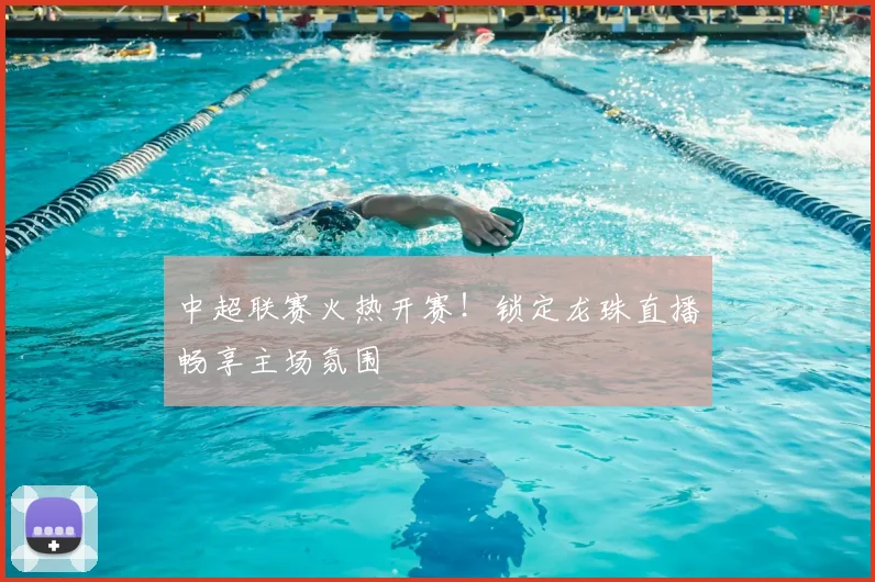 中超联赛火热开赛！锁定龙珠直播畅享主场氛围