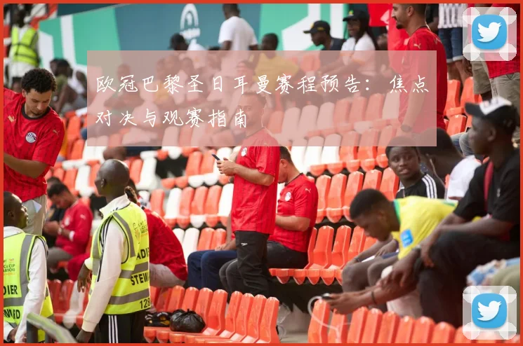 欧冠巴黎圣日耳曼赛程预告：焦点对决与观赛指南