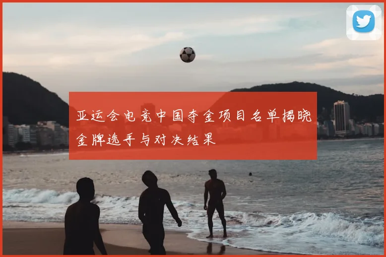 亚运会电竞中国夺金项目名单揭晓金牌选手与对决结果