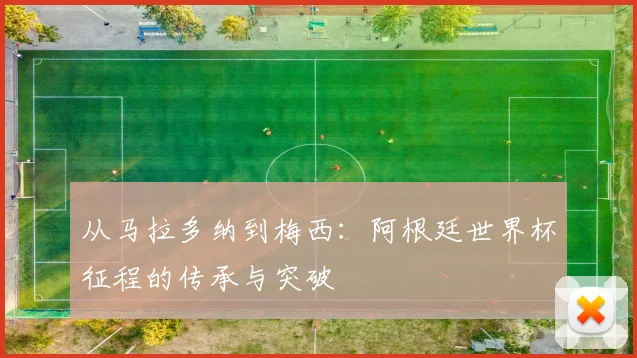 从马拉多纳到梅西：阿根廷世界杯征程的传承与突破