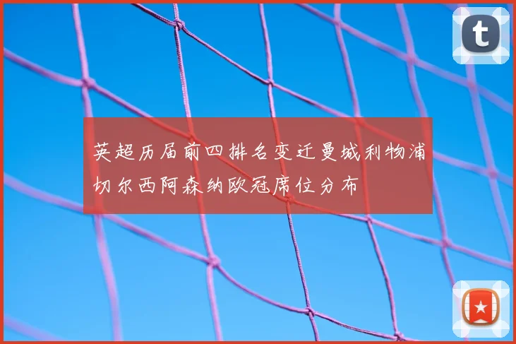 英超历届前四排名变迁曼城利物浦切尔西阿森纳欧冠席位分布