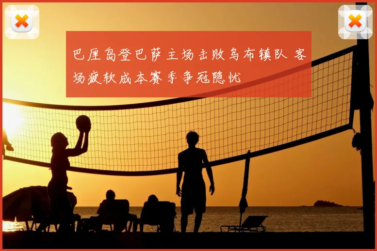 巴厘岛登巴萨主场击败乌布镇队 客场疲软成本赛季争冠隐忧