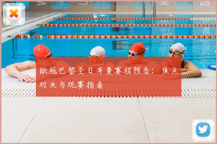 欧冠巴黎圣日耳曼赛程预告：焦点对决与观赛指南