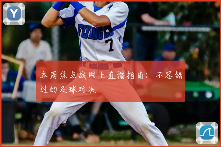 本周焦点战网上直播指南：不容错过的足球对决